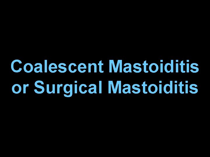 Coalescent Mastoiditis or Surgical Mastoiditis 
