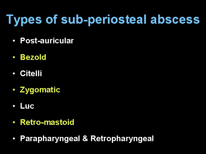 Types of sub-periosteal abscess • Post-auricular • Bezold • Citelli • Zygomatic • Luc