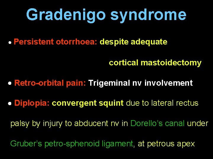 Gradenigo syndrome Persistent otorrhoea: despite adequate cortical mastoidectomy Retro-orbital pain: Trigeminal nv involvement Diplopia: