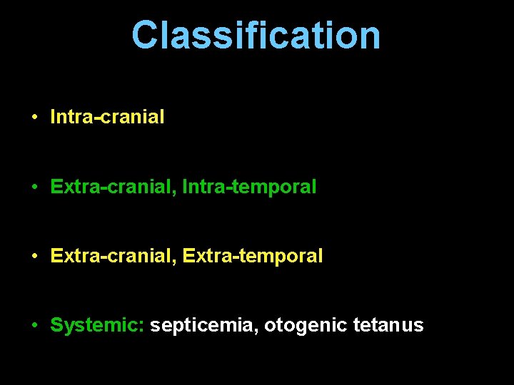 Classification • Intra-cranial • Extra-cranial, Intra-temporal • Extra-cranial, Extra-temporal • Systemic: septicemia, otogenic tetanus