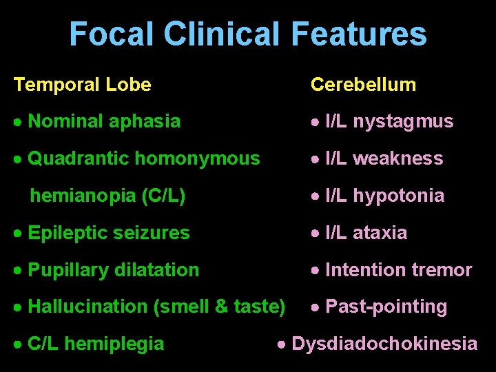 Focal Clinical Features Temporal Lobe Cerebellum Nominal aphasia I/L nystagmus Quadrantic homonymous I/L weakness