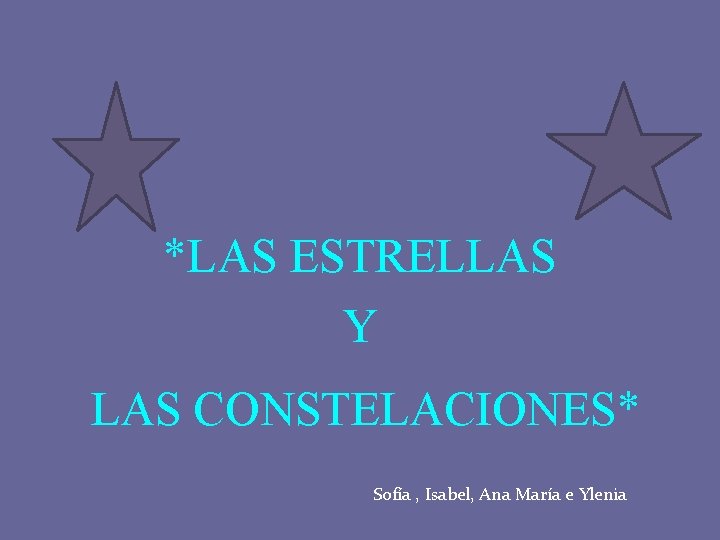 *LAS ESTRELLAS Y LAS CONSTELACIONES* Sofía , Isabel, Ana María e Ylenia 