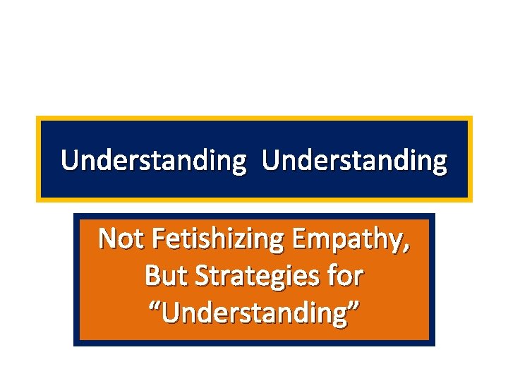 Understanding Not Fetishizing Empathy, But Strategies for “Understanding” 