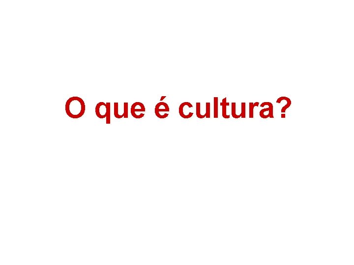 O que é cultura? 