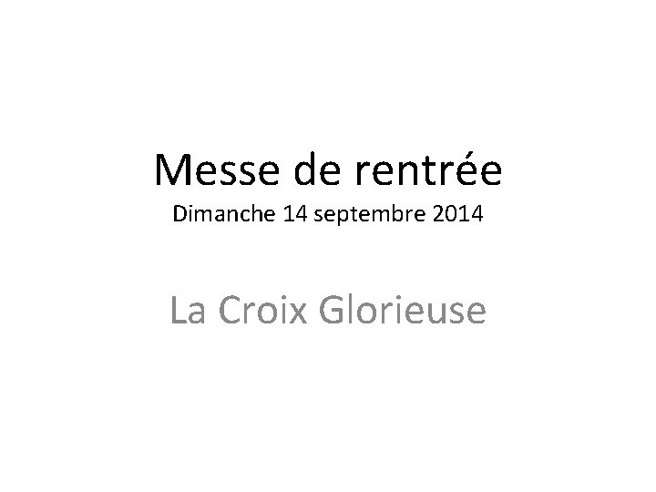 Messe de rentrée Dimanche 14 septembre 2014 La Croix Glorieuse 