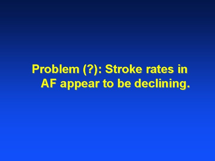 Problem (? ): Stroke rates in AF appear to be declining. 