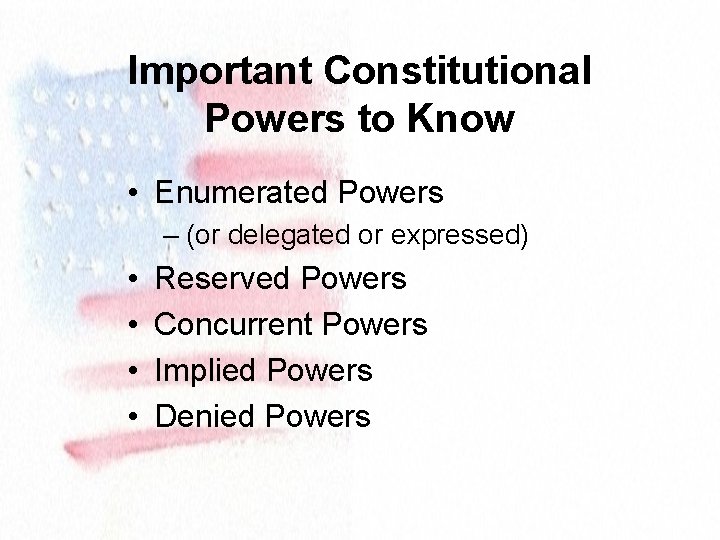 Important Constitutional Powers to Know • Enumerated Powers – (or delegated or expressed) •