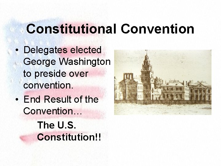 Constitutional Convention • Delegates elected George Washington to preside over convention. • End Result