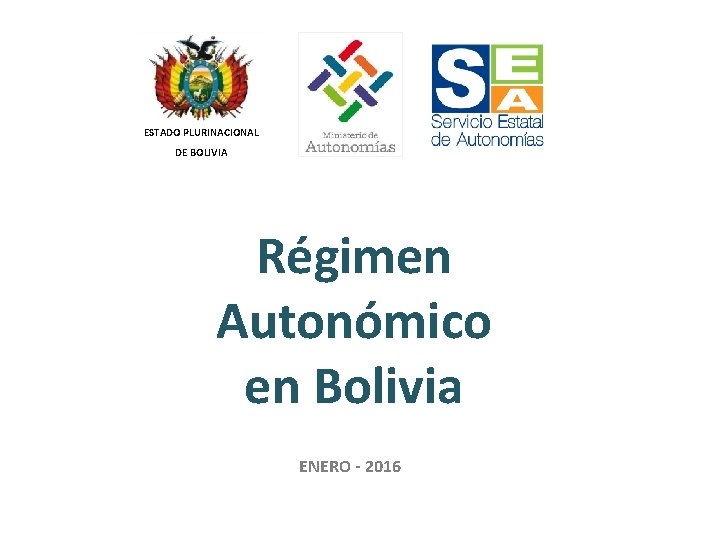 ESTADO PLURINACIONAL DE BOLIVIA Régimen Autonómico en Bolivia ENERO - 2016 