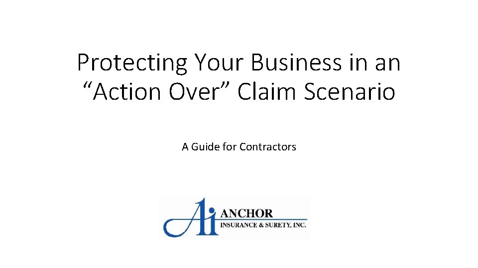 Protecting Your Business in an “Action Over” Claim Scenario A Guide for Contractors 