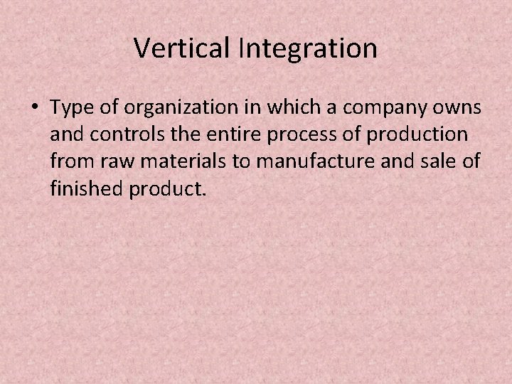 Vertical Integration • Type of organization in which a company owns and controls the