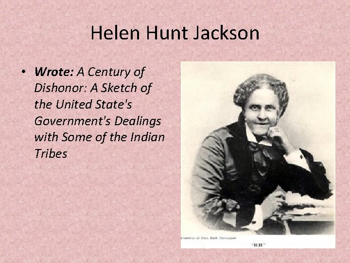 Helen Hunt Jackson • Wrote: A Century of Dishonor: A Sketch of the United