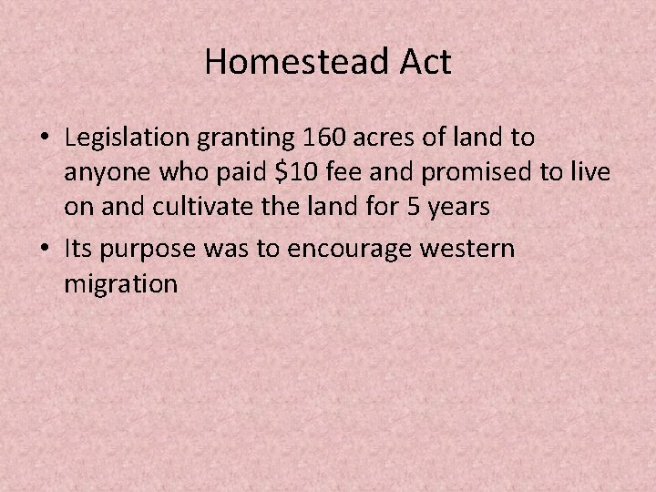 Homestead Act • Legislation granting 160 acres of land to anyone who paid $10