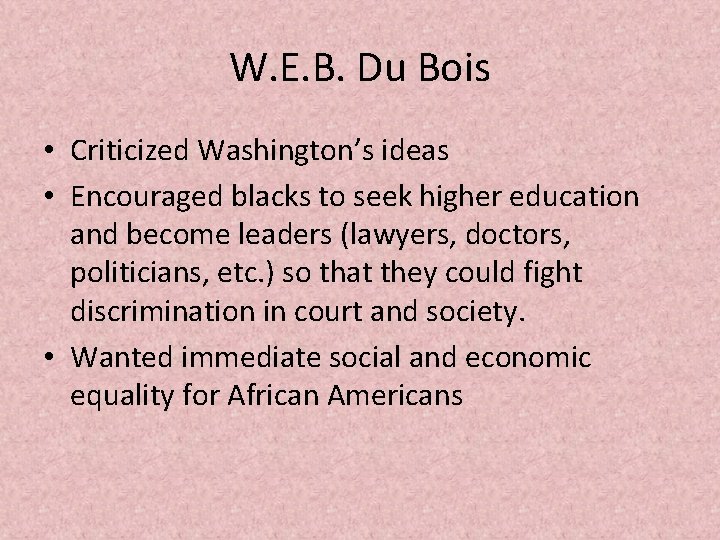 W. E. B. Du Bois • Criticized Washington’s ideas • Encouraged blacks to seek
