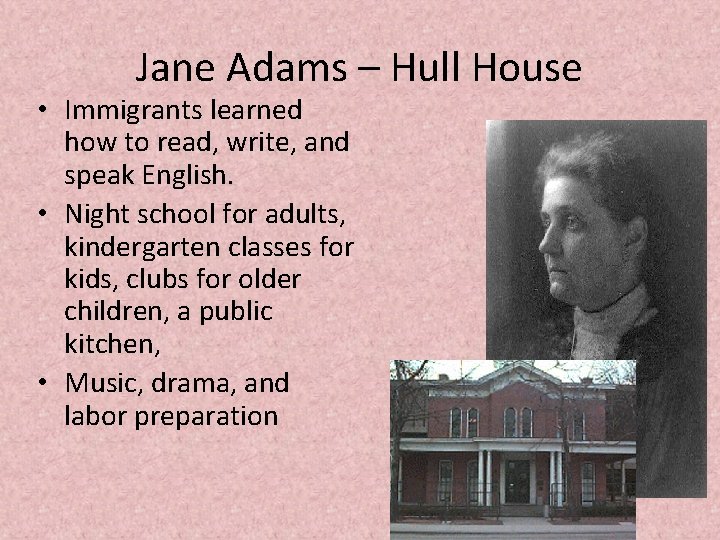 Jane Adams – Hull House • Immigrants learned how to read, write, and speak