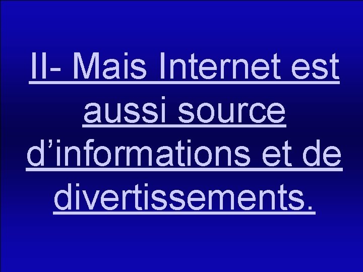 II- Mais Internet est aussi source d’informations et de divertissements. 