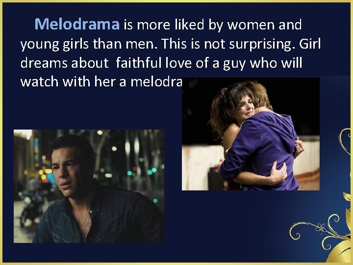  Melodrama is more liked by women and young girls than men. This is