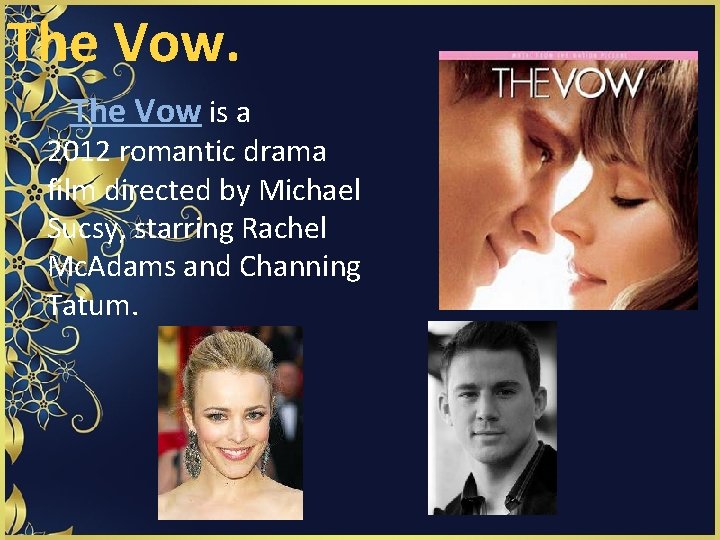 The Vow is a 2012 romantic drama film directed by Michael Sucsy, starring Rachel