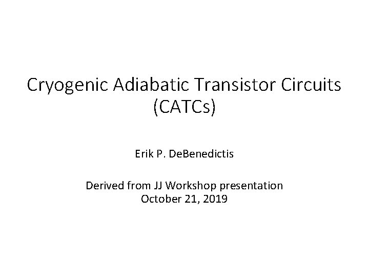 Cryogenic Adiabatic Transistor Circuits (CATCs) Erik P. De. Benedictis Derived from JJ Workshop presentation