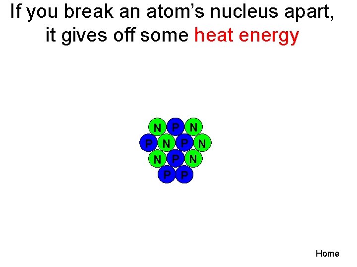 If you break an atom’s nucleus apart, it gives off some heat energy N