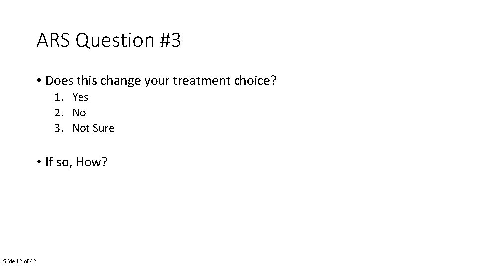 ARS Question #3 • Does this change your treatment choice? 1. Yes 2. No