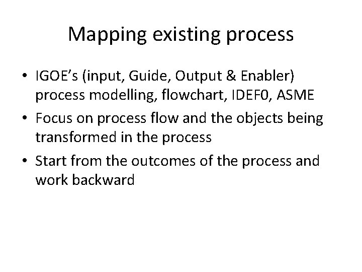 Mapping existing process • IGOE’s (input, Guide, Output & Enabler) process modelling, flowchart, IDEF