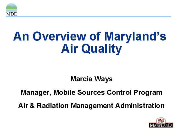 An Overview of Maryland’s Air Quality Marcia Ways Manager, Mobile Sources Control Program Air