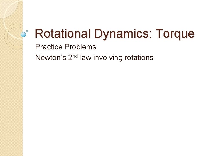 Rotational Dynamics: Torque Practice Problems Newton’s 2 nd law involving rotations 