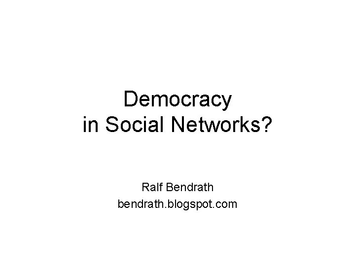 Democracy in Social Networks? Ralf Bendrath bendrath. blogspot. com 