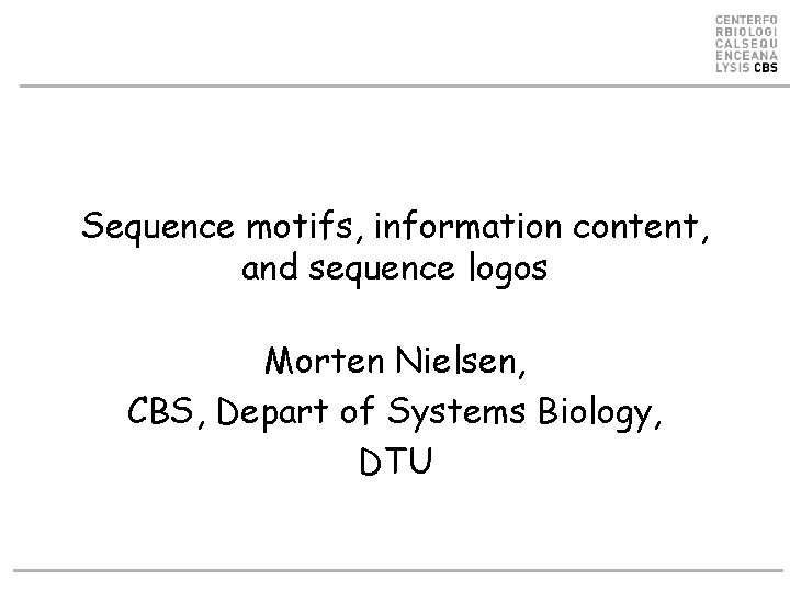Sequence motifs, information content, and sequence logos Morten Nielsen, CBS, Depart of Systems Biology, Sequence motifs, information content, and sequence logos Morten Nielsen, CBS, Depart of Systems Biology,