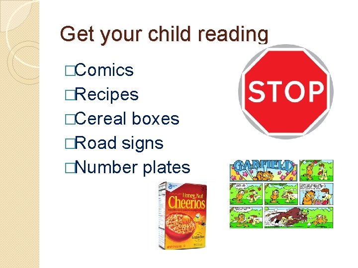 Get your child reading �Comics �Recipes �Cereal boxes �Road signs �Number plates 