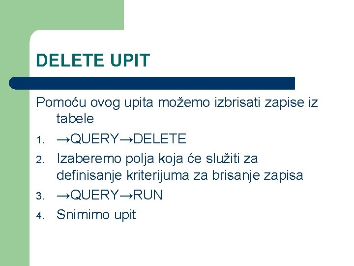 DELETE UPIT Pomoću ovog upita možemo izbrisati zapise iz tabele 1. →QUERY→DELETE 2. Izaberemo