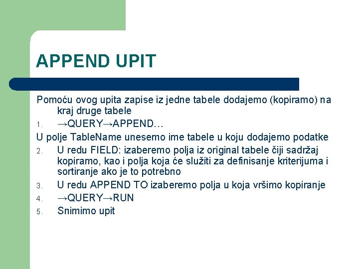 APPEND UPIT Pomoću ovog upita zapise iz jedne tabele dodajemo (kopiramo) na kraj druge