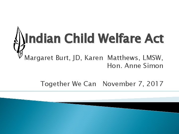 Indian Child Welfare Act Margaret Burt, JD, Karen Matthews, LMSW, Hon. Anne Simon Together