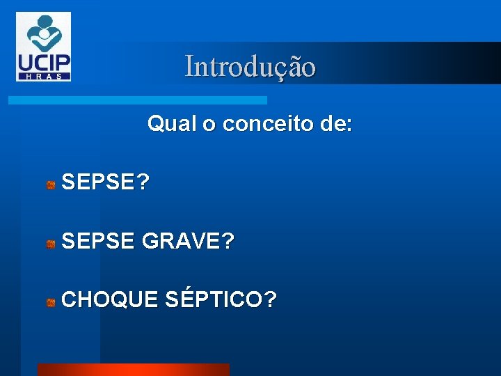 Introdução Qual o conceito de: SEPSE? SEPSE GRAVE? CHOQUE SÉPTICO? 