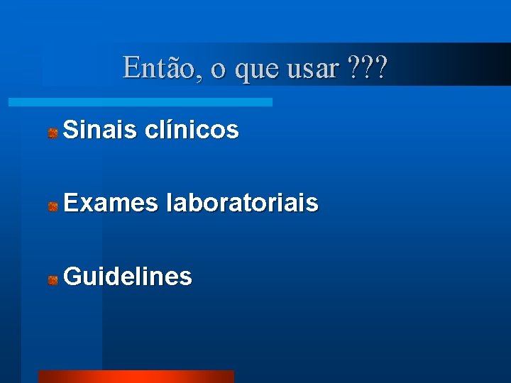 Então, o que usar ? ? ? Sinais clínicos Exames laboratoriais Guidelines 