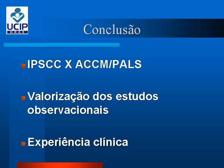 Conclusão IPSCC X ACCM/PALS Valorização dos estudos observacionais Experiência clínica 