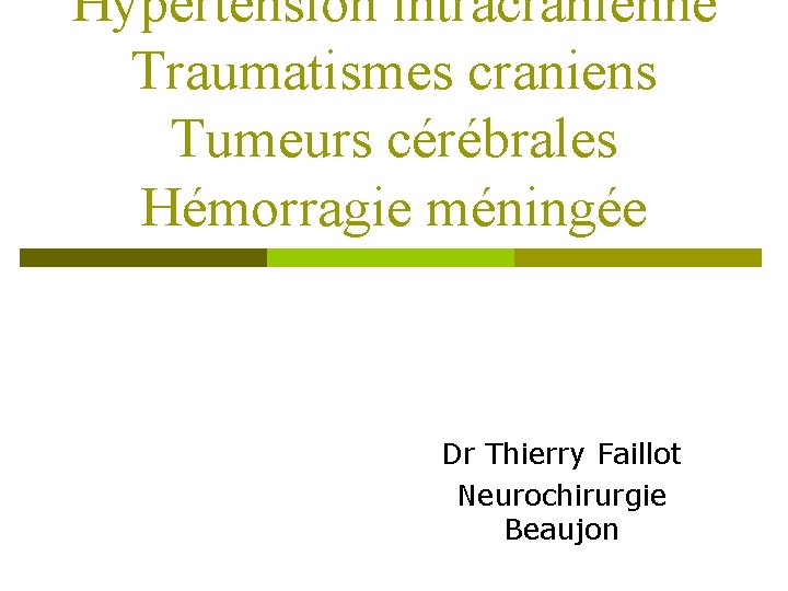 Hypertension intracrânienne Traumatismes craniens Tumeurs cérébrales Hémorragie méningée Dr Thierry Faillot Neurochirurgie Beaujon 
