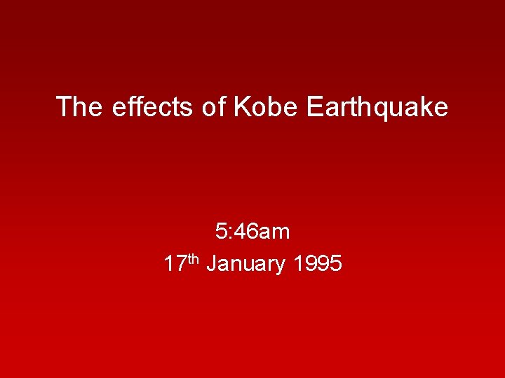 The effects of Kobe Earthquake 5: 46 am 17 th January 1995 