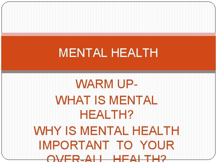 MENTAL HEALTH WARM UPWHAT IS MENTAL HEALTH? WHY IS MENTAL HEALTH IMPORTANT TO YOUR