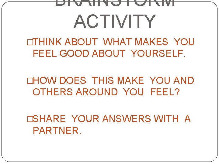 BRAINSTORM ACTIVITY �THINK ABOUT WHAT MAKES YOU FEEL GOOD ABOUT YOURSELF. �HOW DOES THIS