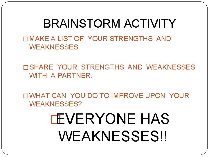 BRAINSTORM ACTIVITY � MAKE A LIST OF YOUR STRENGTHS AND WEAKNESSES. � SHARE YOUR
