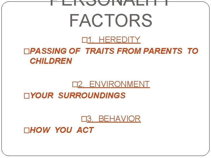 PERSONALITY FACTORS � 1. HEREDITY �PASSING OF TRAITS FROM PARENTS TO CHILDREN � 2.