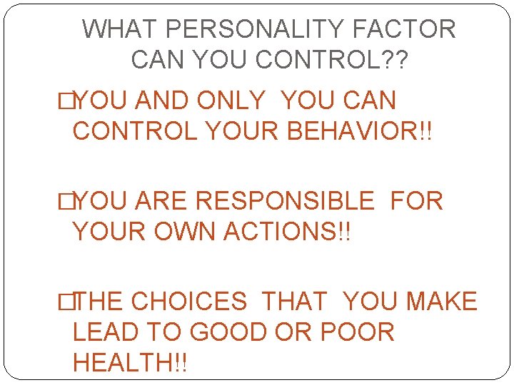 WHAT PERSONALITY FACTOR CAN YOU CONTROL? ? �YOU AND ONLY YOU CAN CONTROL YOUR