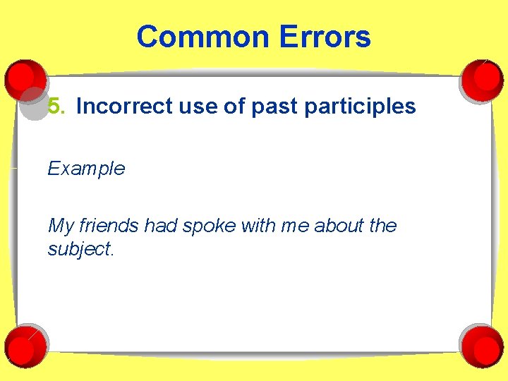 Common Errors 5. Incorrect use of past participles Example My friends had spoke with