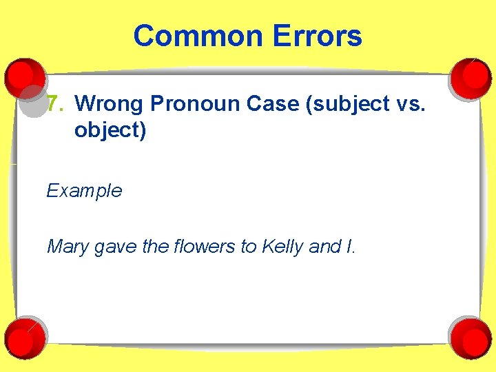 Common Errors 7. Wrong Pronoun Case (subject vs. object) Example Mary gave the flowers