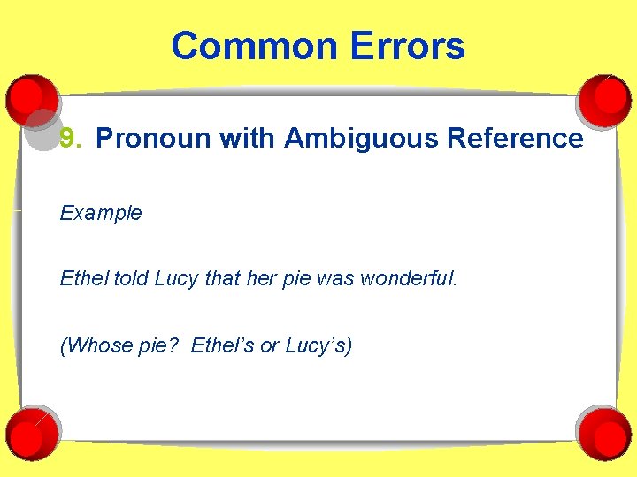 Common Errors 9. Pronoun with Ambiguous Reference Example Ethel told Lucy that her pie