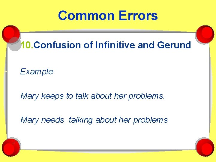 Common Errors 10. Confusion of Infinitive and Gerund Example Mary keeps to talk about