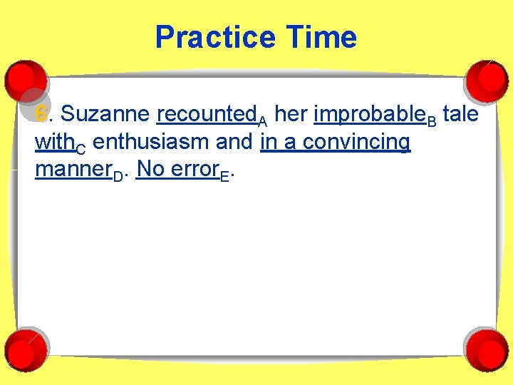 Practice Time 6. Suzanne recounted. A her improbable. B tale with. C enthusiasm and