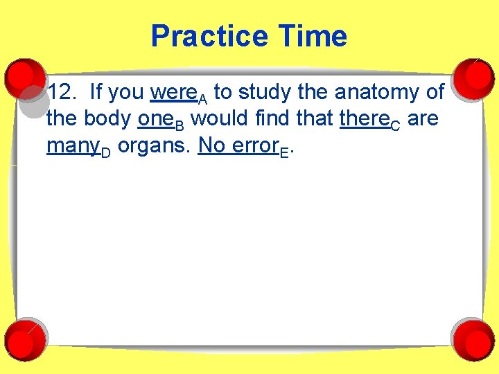 Practice Time 12. If you were. A to study the anatomy of the body